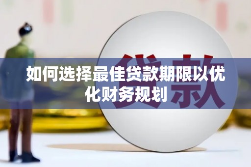 进贤如何选择最佳贷款期限以优化财务规划