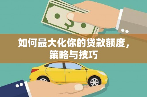 进贤如何最大化你的贷款额度，策略与技巧