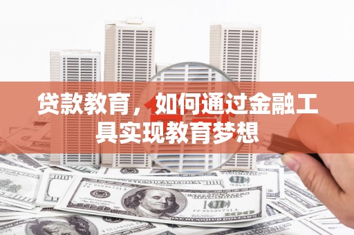 进贤贷款教育，如何通过金融工具实现教育梦想