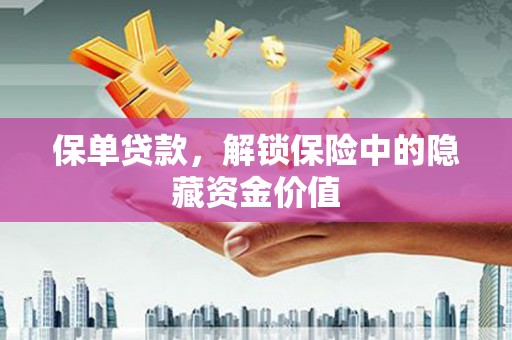 进贤保单贷款，解锁保险中的隐藏资金价值