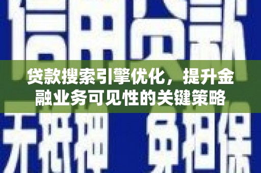 进贤贷款搜索引擎优化，提升金融业务可见性的关键策略