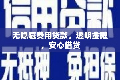进贤无隐藏费用贷款，透明金融，安心借贷