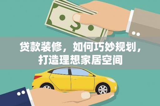 进贤贷款装修，如何巧妙规划，打造理想家居空间