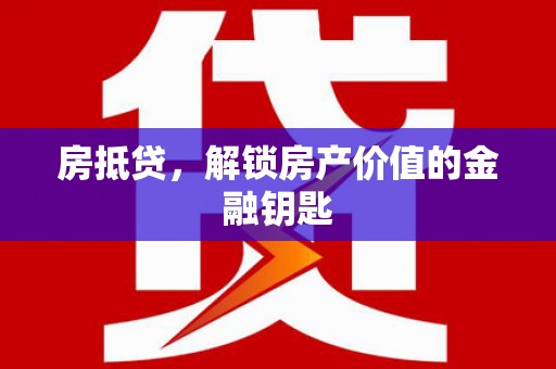 进贤房抵贷，解锁房产价值的金融钥匙