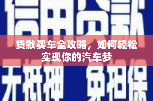 进贤贷款买车全攻略，如何轻松实现你的汽车梦