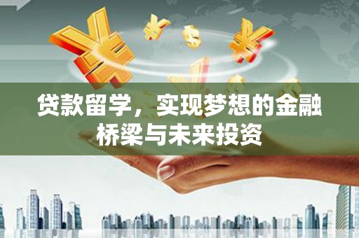 进贤贷款留学，实现梦想的金融桥梁与未来投资