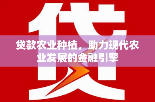 进贤贷款农业种植，助力现代农业发展的金融引擎
