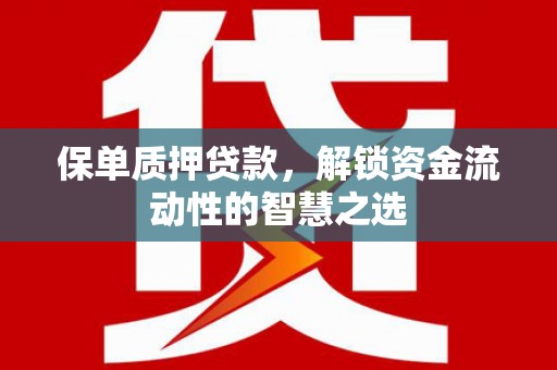 进贤保单质押贷款，解锁资金流动性的智慧之选