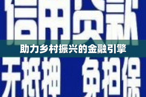 进贤助力乡村振兴的金融引擎