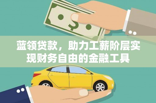 进贤蓝领贷款，助力工薪阶层实现财务自由的金融工具