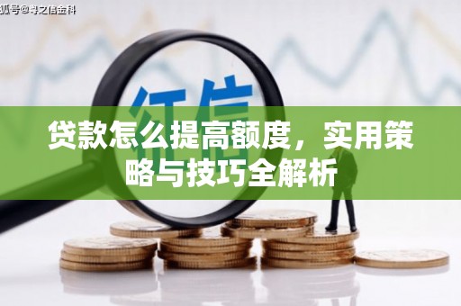 进贤贷款怎么提高额度，实用策略与技巧全解析