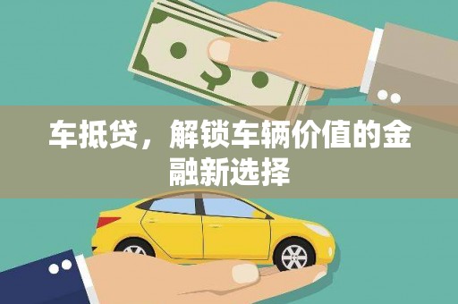 进贤车抵贷，解锁车辆价值的金融新选择