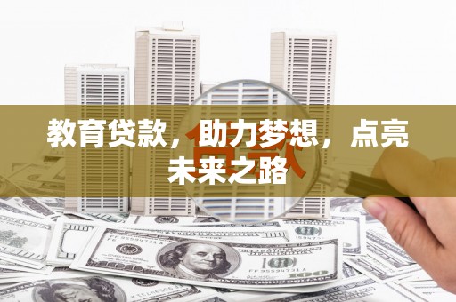 进贤教育贷款，助力梦想，点亮未来之路