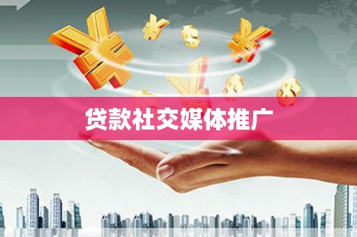 进贤贷款社交媒体推广