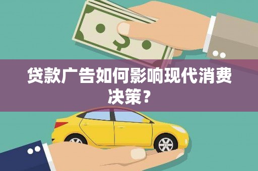 进贤贷款广告如何影响现代消费决策？