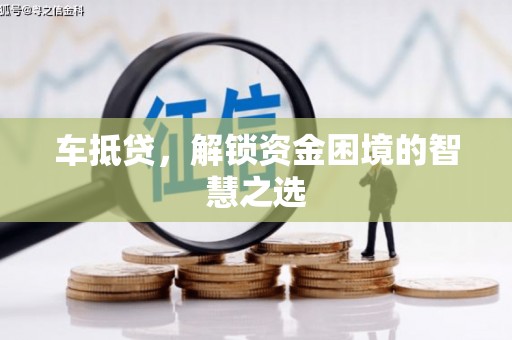 进贤车抵贷，解锁资金困境的智慧之选