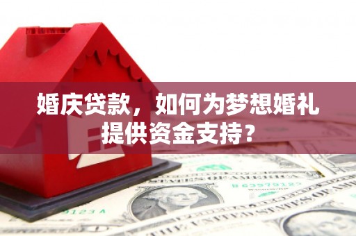 进贤婚庆贷款，如何为梦想婚礼提供资金支持？