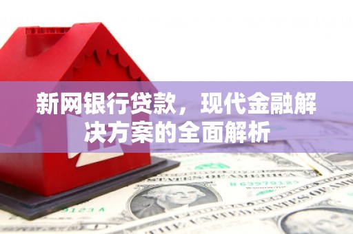 进贤新网银行贷款，现代金融解决方案的全面解析