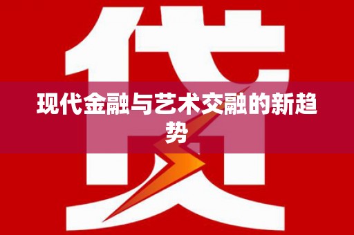 进贤现代金融与艺术交融的新趋势