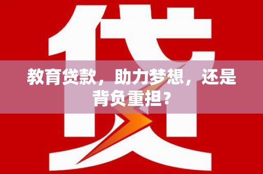 进贤教育贷款，助力梦想，还是背负重担？