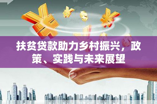 进贤扶贫贷款助力乡村振兴，政策、实践与未来展望