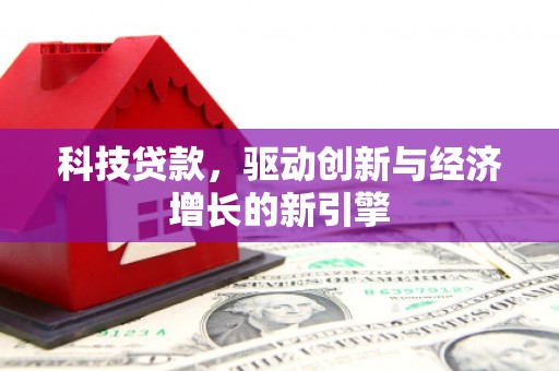 进贤科技贷款，驱动创新与经济增长的新引擎