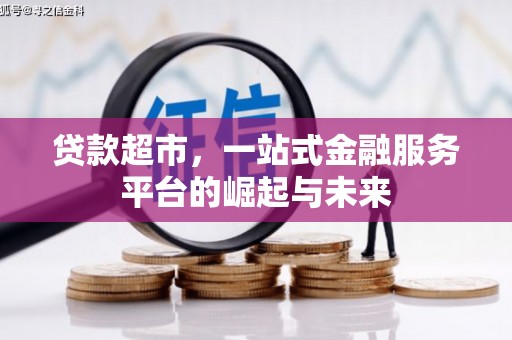 进贤贷款超市，一站式金融服务平台的崛起与未来