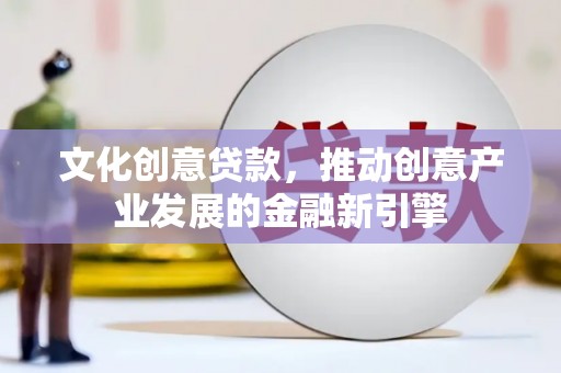 进贤文化创意贷款，推动创意产业发展的金融新引擎