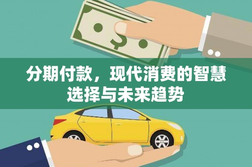 进贤分期付款，现代消费的智慧选择与未来趋势