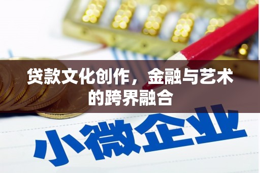 进贤贷款文化创作，金融与艺术的跨界融合