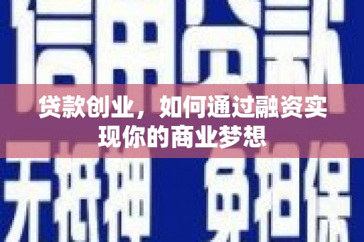 进贤贷款创业，如何通过融资实现你的商业梦想
