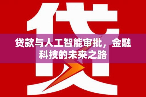 进贤贷款与人工智能审批，金融科技的未来之路