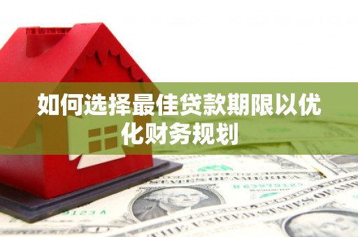 进贤如何选择最佳贷款期限以优化财务规划