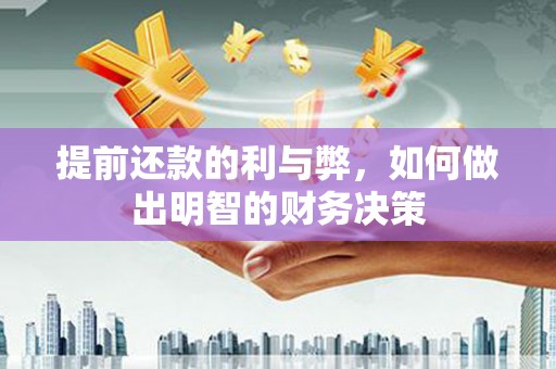 进贤提前还款的利与弊，如何做出明智的财务决策