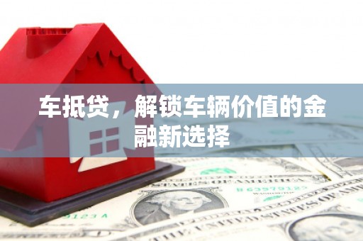 进贤车抵贷，解锁车辆价值的金融新选择