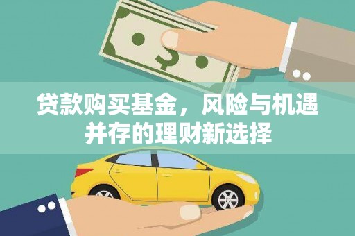 进贤贷款购买基金，风险与机遇并存的理财新选择