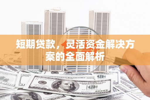 进贤短期贷款，灵活资金解决方案的全面解析