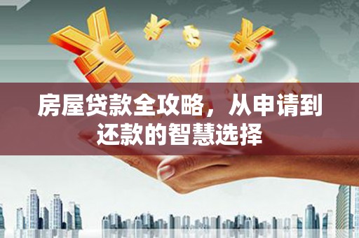 进贤房屋贷款全攻略，从申请到还款的智慧选择