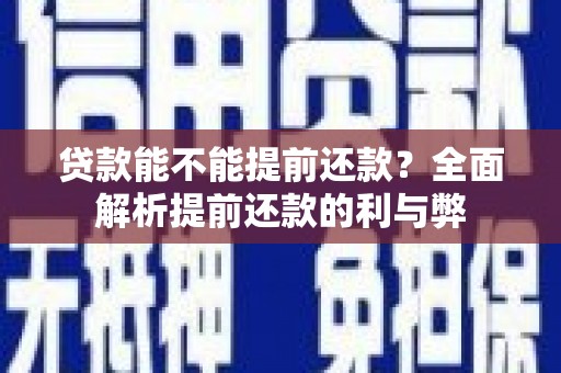 进贤贷款能不能提前还款？全面解析提前还款的利与弊