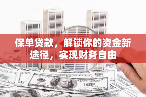 进贤保单贷款，解锁你的资金新途径，实现财务自由