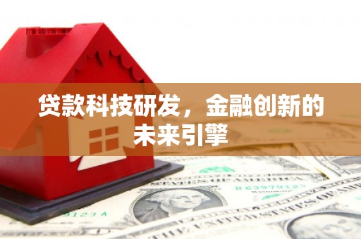 进贤贷款科技研发，金融创新的未来引擎
