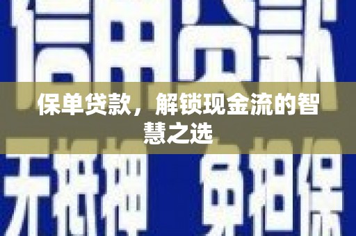 进贤保单贷款，解锁现金流的智慧之选