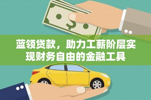 进贤蓝领贷款，助力工薪阶层实现财务自由的金融工具