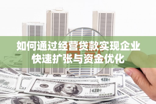 进贤如何通过经营贷款实现企业快速扩张与资金优化