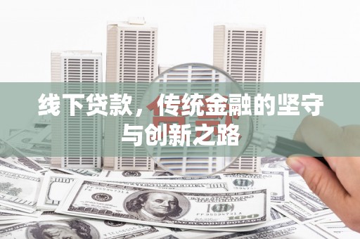进贤线下贷款，传统金融的坚守与创新之路