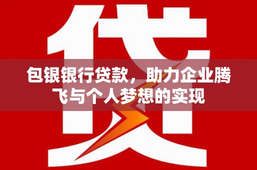 进贤包银银行贷款，助力企业腾飞与个人梦想的实现