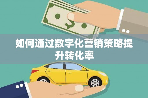 进贤如何通过数字化营销策略提升转化率
