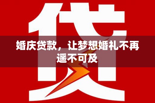 进贤婚庆贷款，让梦想婚礼不再遥不可及