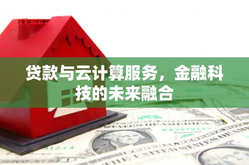 进贤贷款与云计算服务，金融科技的未来融合