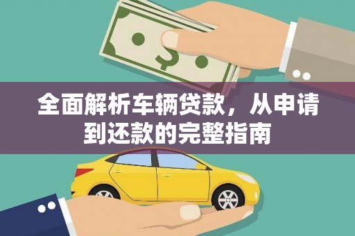 进贤全面解析车辆贷款，从申请到还款的完整指南
